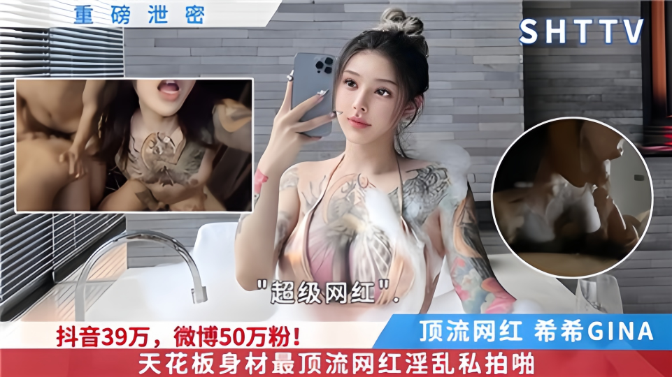 重磅泄密！！抖音39万，微博50万粉！天花板身材【希希GINA】最顶流网红淫乱私拍！